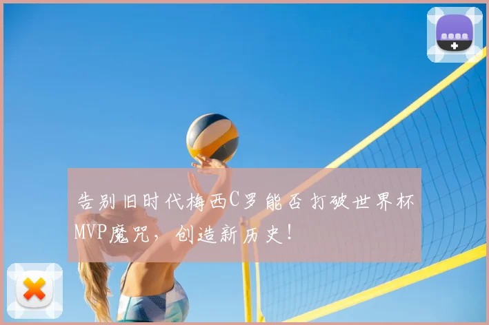告别旧时代梅西C罗能否打破世界杯MVP魔咒，创造新历史！