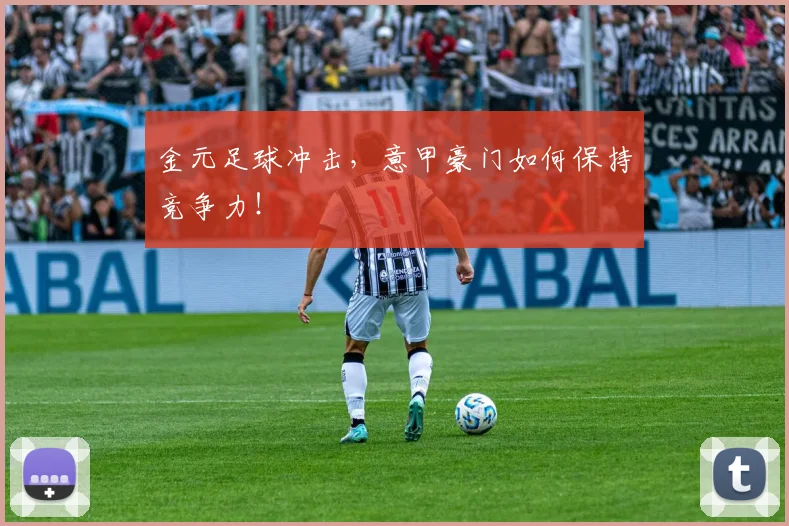 金元足球冲击，意甲豪门如何保持竞争力！