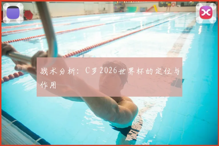 战术分析：C罗2026世界杯的定位与作用