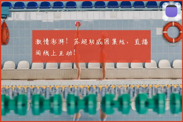 激情澎湃！苏超助威团集结，直播间线上互动！