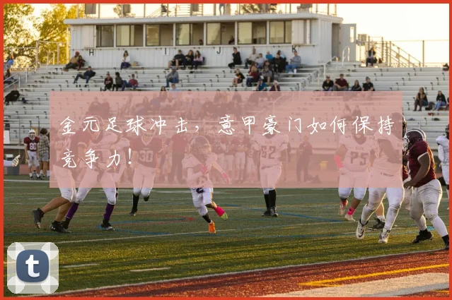 金元足球冲击，意甲豪门如何保持竞争力！
