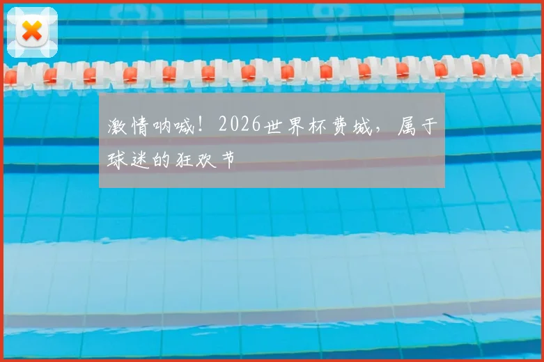 激情呐喊！2026世界杯费城，属于球迷的狂欢节