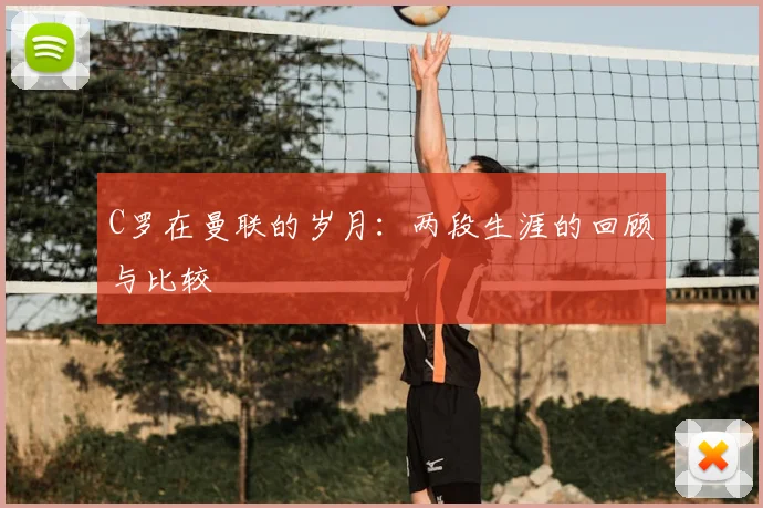 C罗在曼联的岁月：两段生涯的回顾与比较