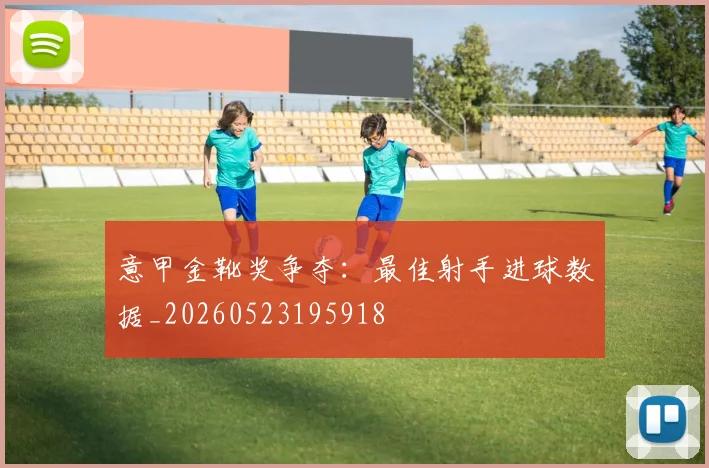 意甲金靴奖争夺：最佳射手进球数据_20260523195918