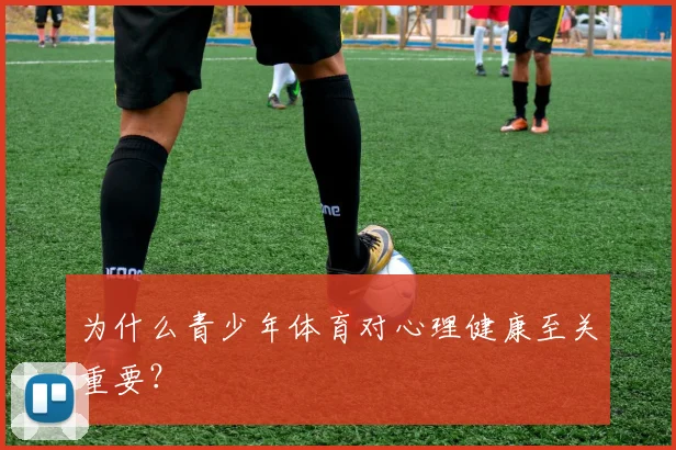 为什么青少年体育对心理健康至关重要?