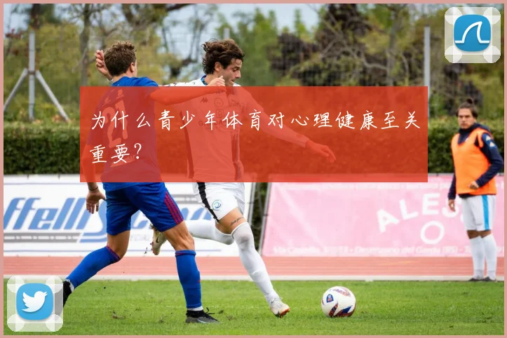 为什么青少年体育对心理健康至关重要？