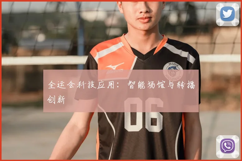 全运会科技应用：智能场馆与转播创新