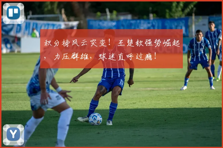积分榜风云突变！王楚钦强势崛起，力压群雄，球迷直呼过瘾！