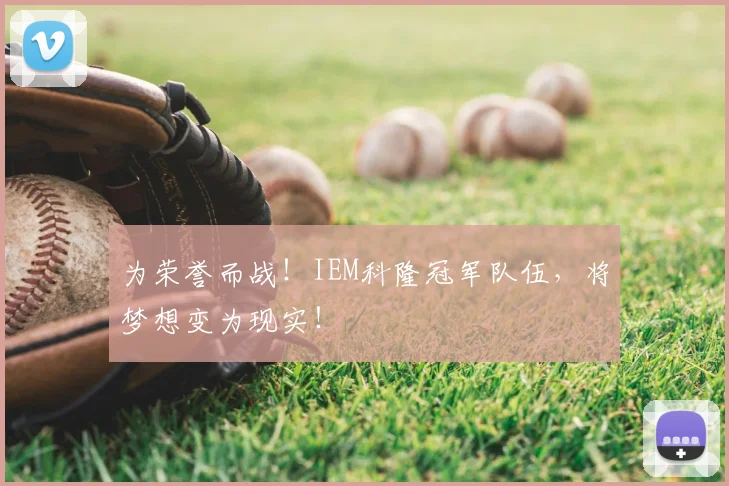 为荣誉而战!IEM科隆冠军队伍,将梦想变为现实!