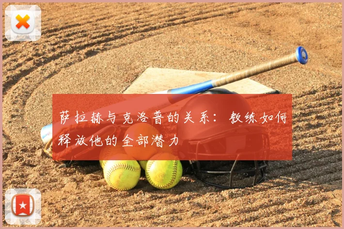 萨拉赫与克洛普的关系:教练如何释放他的全部潜力