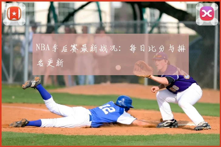 NBA季后赛最新战况：每日比分与排名更新