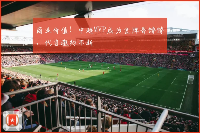 商业价值！中超MVP成为金牌香饽饽，代言邀约不断
