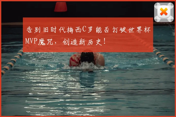 告别旧时代梅西C罗能否打破世界杯MVP魔咒，创造新历史！