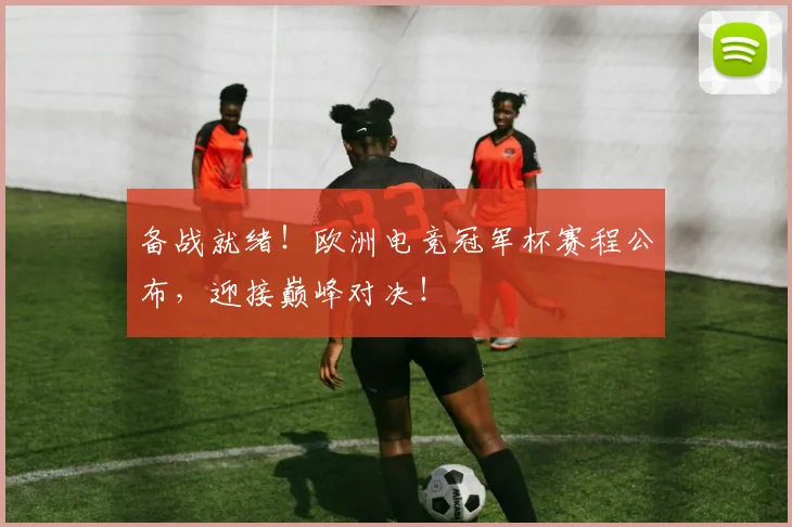 备战就绪！欧洲电竞冠军杯赛程公布，迎接巅峰对决！