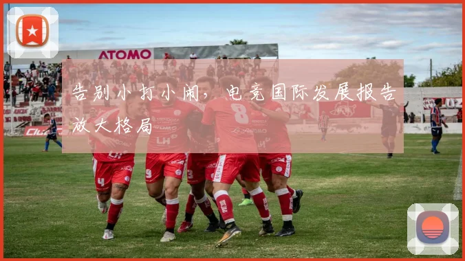 告别小打小闹，电竞国际发展报告放大格局