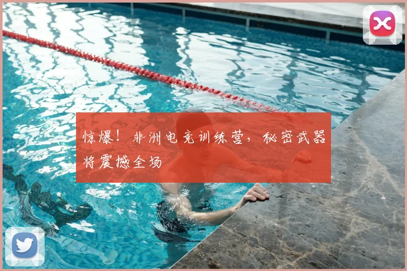 惊爆！非洲电竞训练营，秘密武器将震撼全场