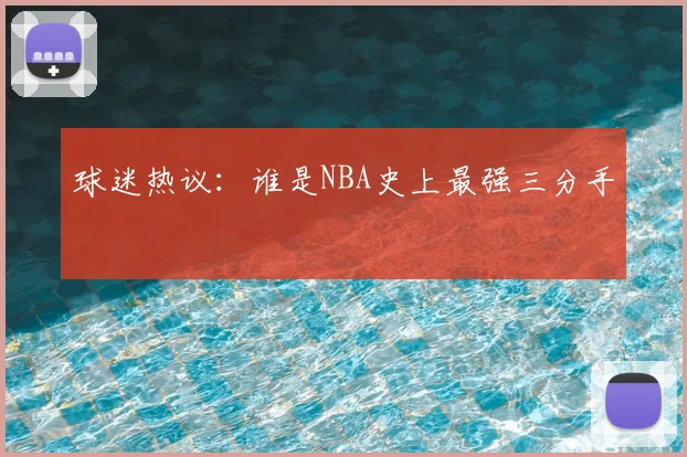 球迷热议：谁是NBA史上最强三分手