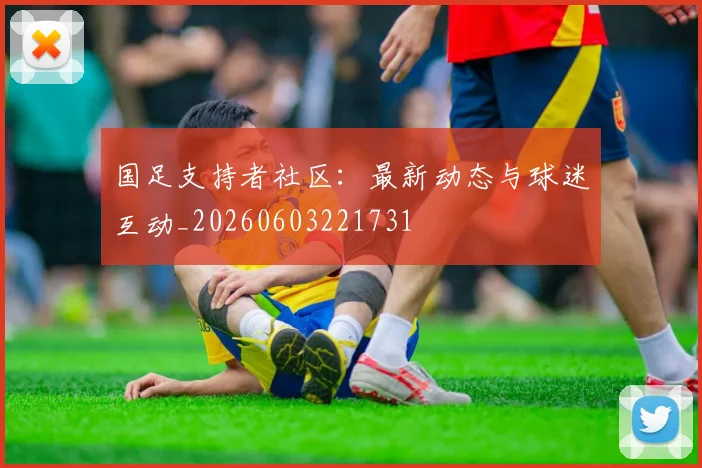 国足支持者社区：最新动态与球迷互动_20260603221731