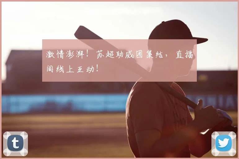 激情澎湃！苏超助威团集结，直播间线上互动！
