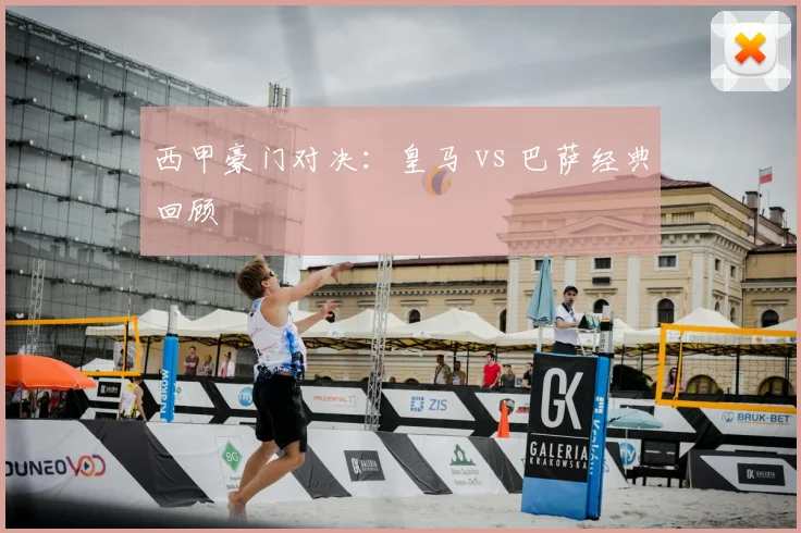 西甲豪门对决：皇马 vs 巴萨经典回顾