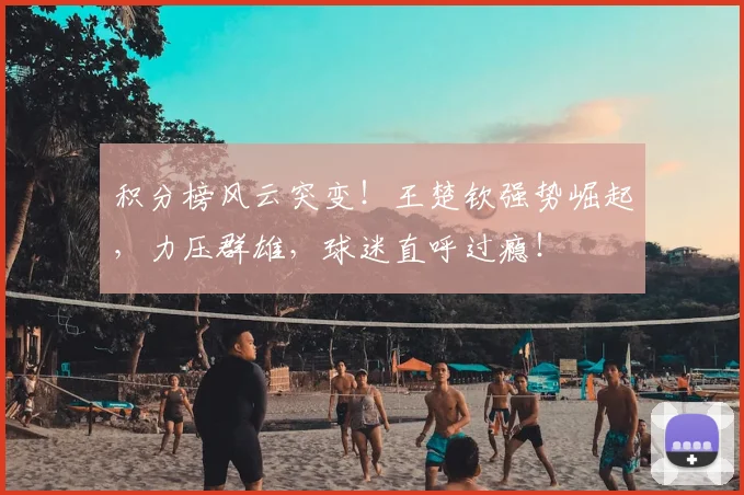 积分榜风云突变！王楚钦强势崛起，力压群雄，球迷直呼过瘾！