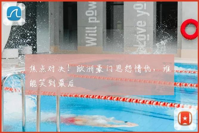 焦点对决！欧洲豪门恩怨情仇，谁能笑到最后