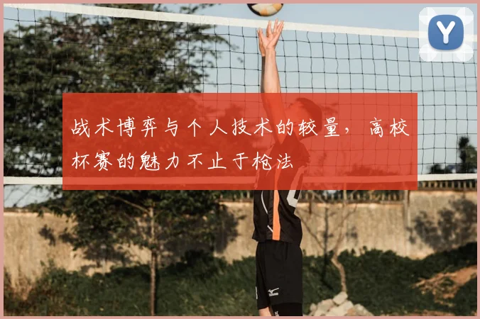 战术博弈与个人技术的较量，高校杯赛的魅力不止于枪法